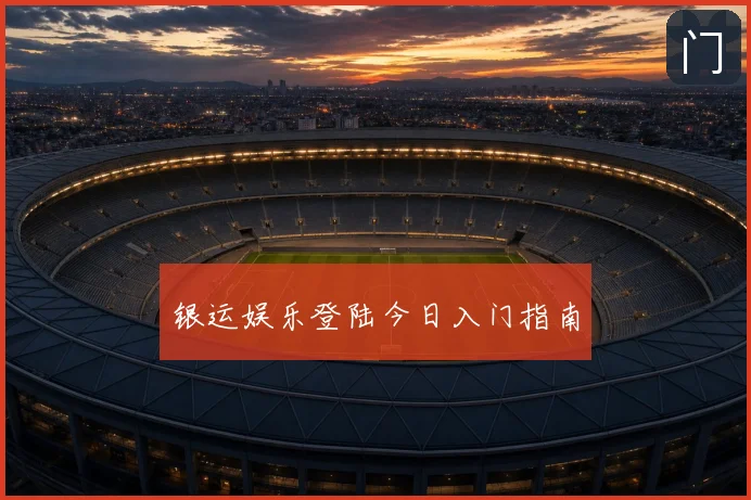 银运娱乐登陆今日入门指南